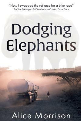 Dodging Elephants: Leaving the rat race for a bike race - 8000 miles across Africa by Scot Kinkade, Alice Morrison