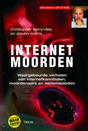 Internetmoorden: waargebeurde verhalen van internetkannibalen, moordenaars en seriemisdadigers by Steven Morris, Christopher Berry-Dee