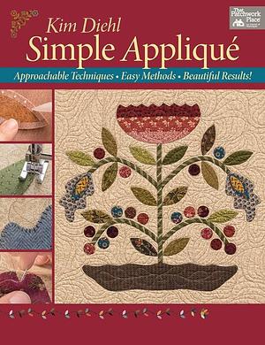 Simple Appliqué: Approachable Techniques, Easy Methods, Beautiful Results! by Kim Diehl