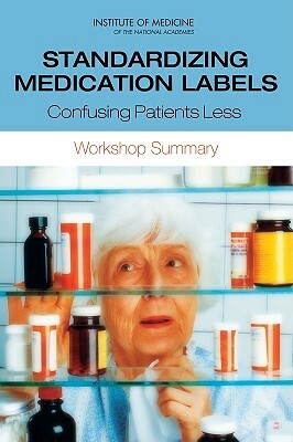 Standardizing Medication Labels: Confusing Patients Less: Workshop Summary by Institute of Medicine, Roundtable on Health Literacy, Board on Population Health and Public He