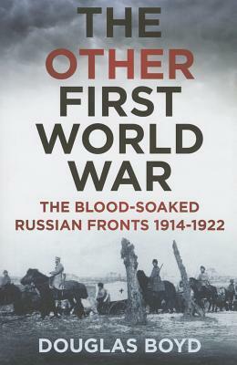 The Other First World War: The Blood-Soaked Eastern Front by Douglas Boyd