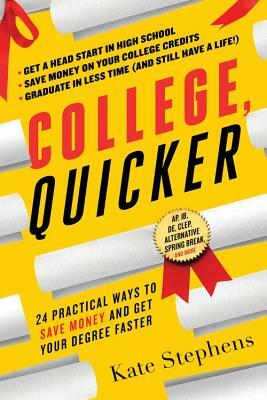 College, Quicker: 24 Practical Ways to Save Money and Get Your Degree Faster by Kate Stephens