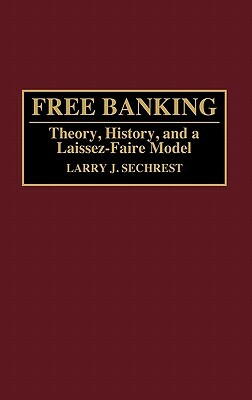 Free Banking: Theory, History, and a Laissez-Faire Model by Larry J. Sechrest