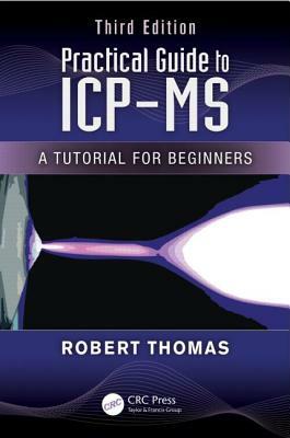 Practical Guide to Icp-MS: A Tutorial for Beginners, Third Edition by Robert Thomas