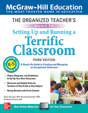 The Organized Teacher's Guide to Setting Up and Running a Terrific Classroom, Grades K-5, Third Edition by Brandy Alexander, Steve Springer, Kimberly Persiani