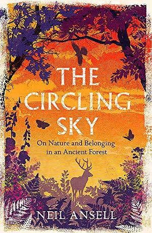 The Circling Sky: On Nature and Belonging in an Ancient Forest by Neil Ansell