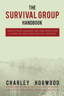 The Survival Group Handbook: How to Plan, Organize and Lead People For a Short or Long Term Survival Situation by Charley Hogwood