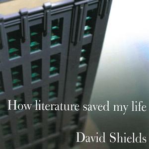 How Literature Saved My Life by David Shields