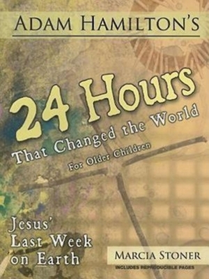 24 Hours That Changed the World for Older Children: Jesus' Last Week on Earth by Adam Hamilton