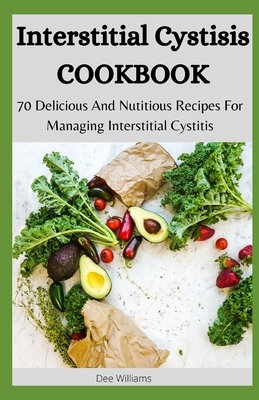 Interstitial Cystitis COOKBOOK: 70 Delicious And Nutitious Recipes For Managing Interstitial Cystitis by Dee Williams