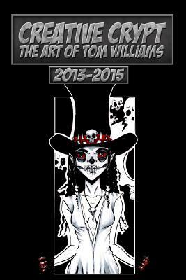 Creative Crypt: The Art Of Tom Williams 2013 - 2015 by Thomas Williams, Tom Williams