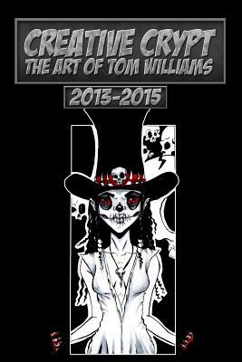 Creative Crypt: The Art Of Tom Williams 2013 - 2015 by Tom Williams, Thomas Williams