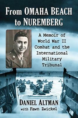 From Omaha Beach to Nuremberg: A Memoir of World War II Combat and the International Military Tribunal by Fawn Zwickel, Daniel Altman