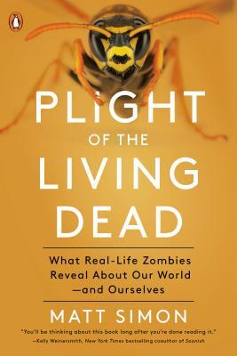 Plight of the Living Dead: What Real-Life Zombies Reveal about Our World--And Ourselves by Matt Simon