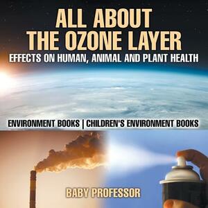All About The Ozone Layer: Effects on Human, Animal and Plant Health - Environment Books - Children's Environment Books by Baby Professor
