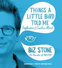 Things a Little Bird Told Me: Confessions of the Creative Mind by Biz Stone