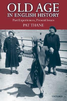Old Age in English History: Past Experiences, Present Issues by Pat Thane