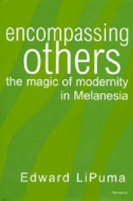 Encompassing Others: The Magic of Modernity in Melanesia by Edward Lipuma