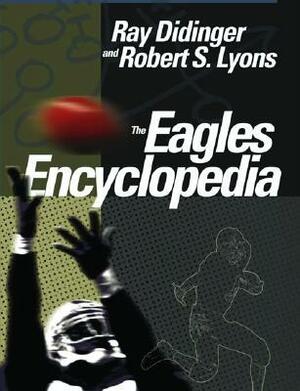 The Eagles Encyclopedia by Robert Lyons, Ray Didinger