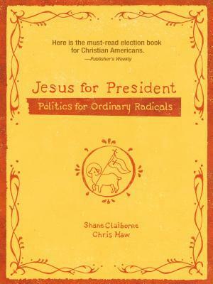 Jesus for President: Politics for Ordinary Radicals by Shane Claiborne, Chris Haw
