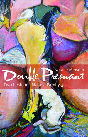 Double Pregnant: Two Lesbians Make a Family by Natalie Meisner