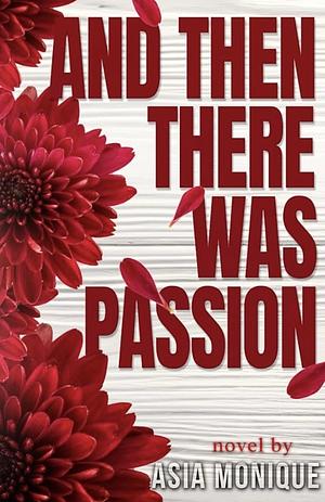 And Then There Was Passion by Asia Monique