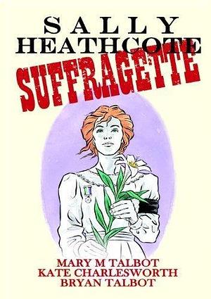 Sally Heathcote: Suffragette by Mary M. Talbot by Mary M. Talbot, Mary M. Talbot