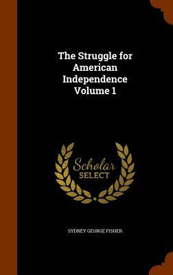 The Struggle for American Independence Volume 1 by Sydney George Fisher