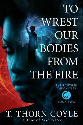 To Wrest Our Bodies From the Fire by T. Thorn Coyle