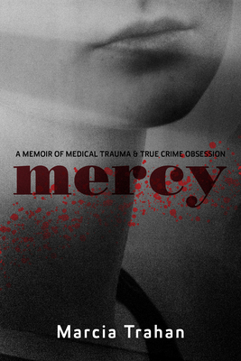 Mercy: A Memoir of Medical Trauma and True Crime Obsession by Marcia Trahan