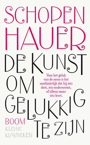 De kunst om gelukkig te zijn: uiteengezet in vijftig leefregels by Arthur Schopenhauer, Thomas Bailey Saunders