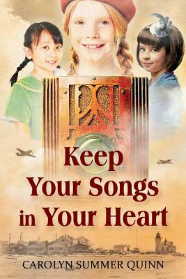 Keep Your Songs In Your Heart: A Novel of Friendship and Hope during World War II by Carolyn Summer Quinn