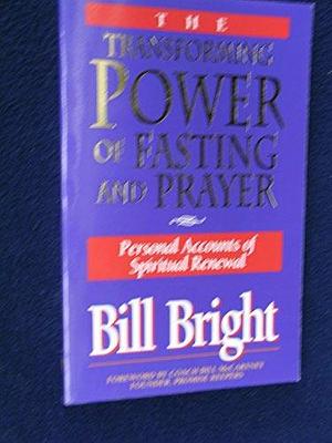 The Transforming Power of Fasting &amp; Prayer: Personal Accounts of Spiritual Renewal by Bill Bright