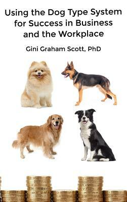 Using the Dog Type System for Success in Business and the Workplace: A Unique Personality System to Better Communicate and Work With Others by Gini Graham Scott