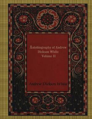 Autobiography of Andrew Dickson White Volume II by Andrew Dickson White