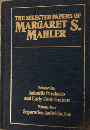 Infantile Psychosis and Early Contributions - The Selected Papers of Margaret S. Mahler, Volume I by Margaret S. Mahler