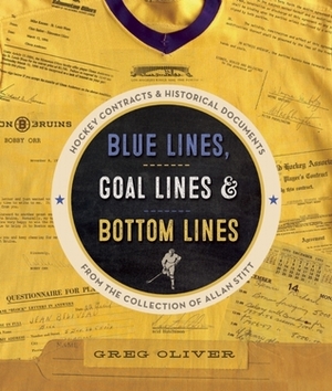 Blue Lines, Goal Lines & Bottom Lines: Hockey Contracts and Historical Documents from the Collection of Allan Stitt by Greg Oliver