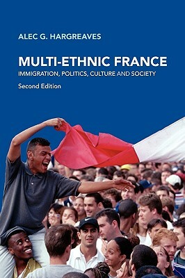 Multi-Ethnic France: Immigration, Politics, Culture and Society by Alec G. Hargreaves