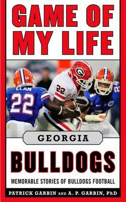Game of My Life: Georgia Bulldogs: Memorable Stories of Bulldog Football by Patrick Garbin, A. P. Garbin