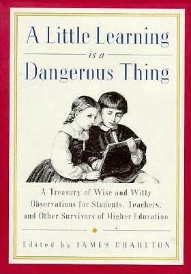 Little Learning is a Dangerous Thing: Six Hundred Wise and Witty Observations for Students... by James Charlton