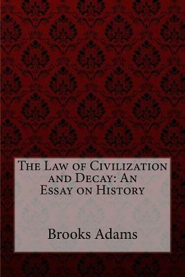 The Law of Civilization and Decay: An Essay on History Brooks Adams by Brooks Adams