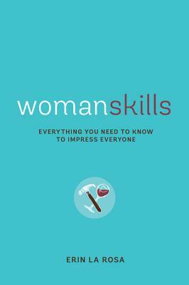 Womanskills: Everything You Need to Know to Impress Everyone by Erin La Rosa