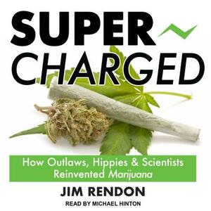 Super-Charged: How Outlaws, Hippies, and Scientists Reinvented Marijuana by Jim Rendon
