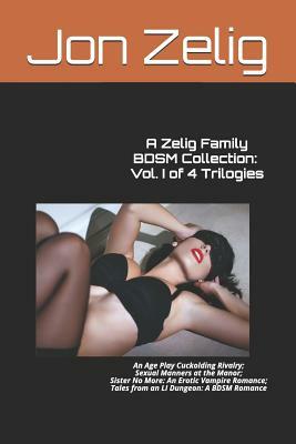 A Zelig Family Bdsm Collection: Vol. I of 4 Trilogies: An Age Play Cuckolding Rivalry; Sexual Manners at the Manor; Sister No More: An Erotic Vampire by Jon Zelig