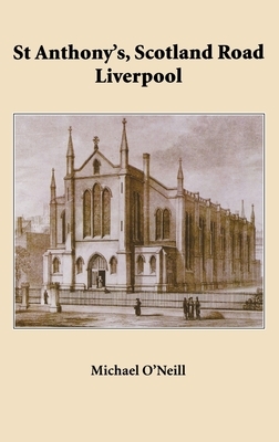 St Anthony's, Scotland Road Liverpool: A Parish History 1804 - 2004 by Michael O'Neill