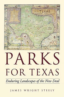 Parks for Texas: Enduring Landscapes of the New Deal by James Wright Steely