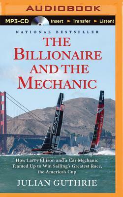 The Billionaire and the Mechanic: How Larry Ellison and a Car Mechanic Teamed Up to Win Sailing's Greatest Race, the America's Cup by Julian Guthrie