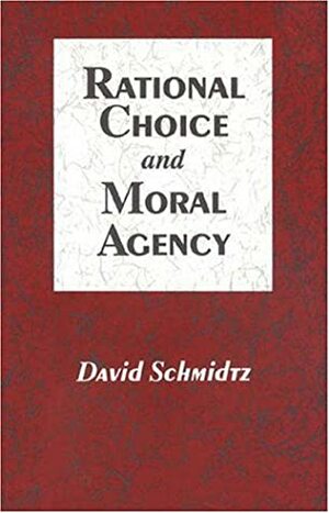 Rational Choice and Moral Agency by David Schmidtz