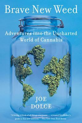 Brave New Weed: Adventures Into the Uncharted World of Cannabis by Joe Dolce