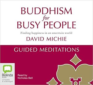 Buddhism for Busy People - Guided Meditations: Finding happiness in an uncertain world by David Michie, Nicholas Bell, Dominic Fagan
